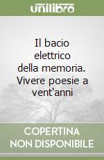 Il bacio elettrico della memoria. Vivere poesie a vent'anni