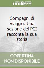 Compagni di viaggio. Una sezione del PCI racconta la sua storia libro