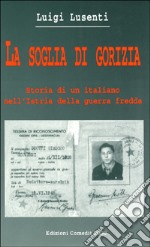 La soglia di Gorizia. Storia di un italiano nell'Istria della guerra fredda