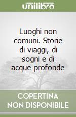 Luoghi non comuni. Storie di viaggi, di sogni e di acque profonde libro