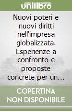 Nuovi poteri e nuovi diritti nell'impresa globalizzata. Esperienze a confronto e proposte concrete per un mondo in costante trasformazione