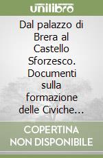 Dal palazzo di Brera al Castello Sforzesco. Documenti sulla formazione delle Civiche raccolte archeologiche ed artistiche di Milano