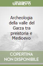 Archeologia della valle del Garza tra preistoria e Medioevo