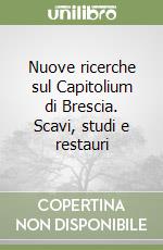 Nuove ricerche sul Capitolium di Brescia. Scavi, studi e restauri libro