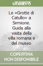 Le «Grotte di Catullo» a Sirmione. Guida alla visita della villa romana e del museo