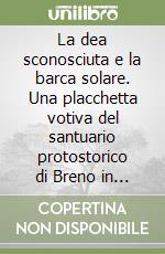 La dea sconosciuta e la barca solare. Una placchetta votiva del santuario protostorico di Breno in Valle Camonica libro