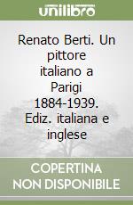 Renato Berti. Un pittore italiano a Parigi 1884-1939. Ediz. italiana e inglese libro