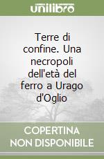 Terre di confine. Una necropoli dell'età del ferro a Urago d'Oglio libro