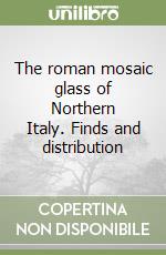 The roman mosaic glass of Northern Italy. Finds and distribution libro