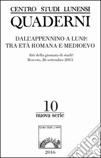 Centro studi lunensi quaderni. Nuova serie. Atti della Giornata di studi (Berceto, 26 settembre 2015). Vol. 10: Dall'Appennino a Luni tra età romana e medioevo libro