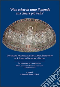 Non esiste in tutto il mondo una chiesa più bella. Conoscere, valorizzare e divulgare il patrimonio di S. Lorenzo Maggiore di Milano libro