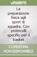 La preparazione fisica agli sport di squadra. Con protocolli specifici per il basket