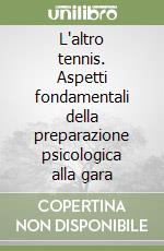 L'altro tennis. Aspetti fondamentali della preparazione psicologica alla gara libro