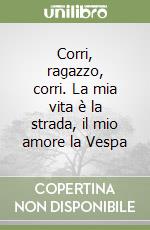 Corri, ragazzo, corri. La mia vita è la strada, il mio amore la Vespa libro