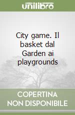 City game. Il basket dal Garden ai playgrounds libro