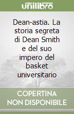 Dean-astia. La storia segreta di Dean Smith e del suo impero del basket universitario libro
