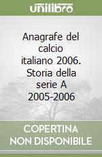 Anagrafe del calcio italiano 2006. Storia della serie A 2005-2006 libro