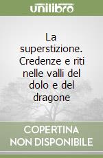 La superstizione. Credenze e riti nelle valli del dolo e del dragone