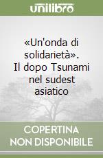 «Un'onda di solidarietà». Il dopo Tsunami nel sudest asiatico libro