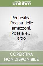 Pentesilea. Regina delle amazzoni. Poesie e... altro libro