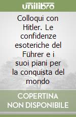 Colloqui con Hitler. Le confidenze esoteriche del Führer e i suoi piani per la conquista del mondo