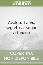 Avalon. La via segreta al sogno arturiano