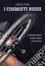 I cosmisti russi. Il futurismo esoterico di Nikolaj Fedorov e dei suoi seguaci libro