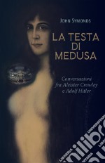 La testa di Medusa. Conversazioni fra Aleister Crowley e Adolf Hitler libro