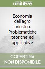 Economia dell'agro industria. Problematiche teoriche ed applicative