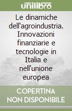 Le dinamiche dell'agroindustria. Innovazioni finanziarie e tecnologie in Italia e nell'unione europea