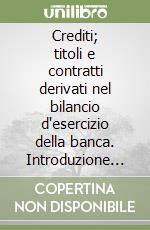 Crediti; titoli e contratti derivati nel bilancio d'esercizio della banca. Introduzione ai criteri di rappresentazione e di valutazione libro