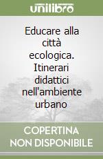 Educare alla città ecologica. Itinerari didattici nell'ambiente urbano libro