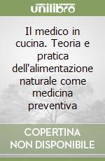 Il medico in cucina. Teoria e pratica dell'alimentazione naturale come medicina preventiva libro