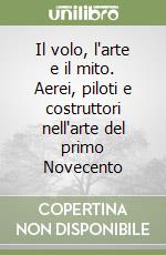 Il volo, l'arte e il mito. Aerei, piloti e costruttori nell'arte del primo Novecento libro