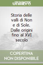 Storia delle valli di Non e di Sole. Dalle origini fino al XVI secolo libro