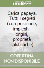 Carica papaya. Tutti i segreti (composizione, impieghi, origini, proprietà salutistiche) libro