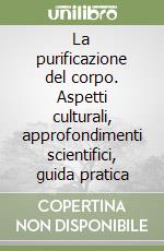 La purificazione del corpo. Aspetti culturali, approfondimenti scientifici, guida pratica libro