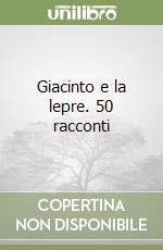 Giacinto e la lepre. 50 racconti libro