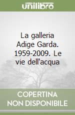 La galleria Adige Garda. 1959-2009. Le vie dell'acqua libro