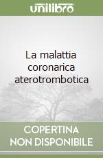 La malattia coronarica aterotrombotica