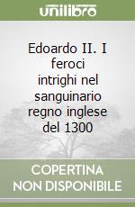 Edoardo II. I feroci intrighi nel sanguinario regno inglese del 1300