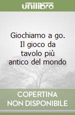 Giochiamo a go. Il gioco da tavolo più antico del mondo libro