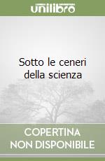 Sotto le ceneri della scienza