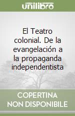 El Teatro colonial. De la evangelación a la propaganda independentista