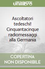 Ascoltatori tedeschi! Cinquantacinque radiomessaggi alla Germania