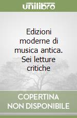 Edizioni moderne di musica antica. Sei letture critiche libro