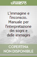 L'immagine e l'inconscio. Manuale per l'interpretazione dei sogni e delle immagini libro