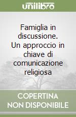 Famiglia in discussione. Un approccio in chiave di comunicazione religiosa libro