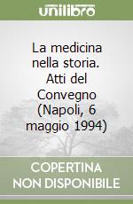 La medicina nella storia. Atti del Convegno (Napoli, 6 maggio 1994)