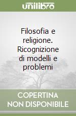 Filosofia e religione. Ricognizione di modelli e problemi libro